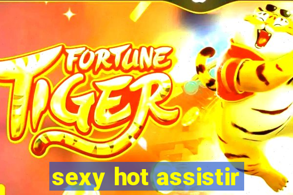 sexy hot assistir